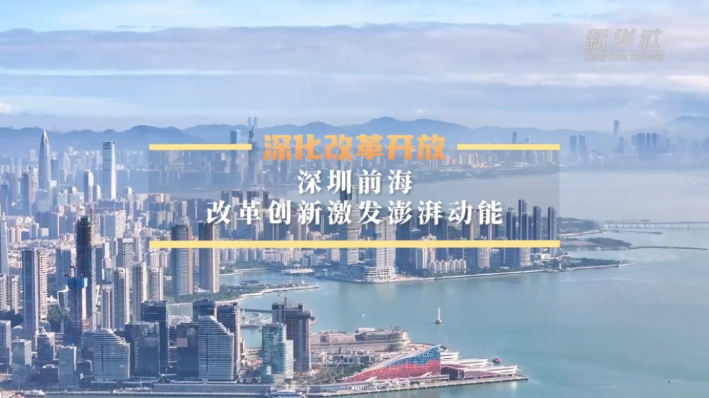 深化改革開放丨深圳前海：改革創(chuàng)新激發(fā)澎湃動(dòng)能