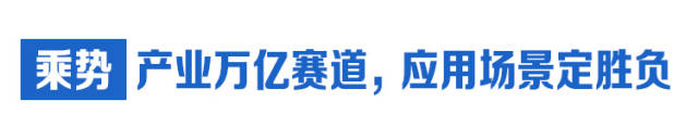  乘勢：產(chǎn)業(yè)萬億賽道，應(yīng)用場景定勝負