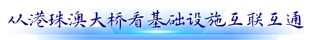 從港珠澳大橋看基礎設施互聯(lián)互通